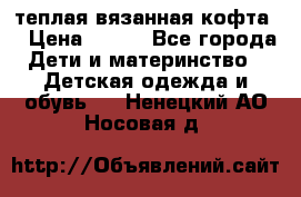 теплая вязанная кофта  › Цена ­ 300 - Все города Дети и материнство » Детская одежда и обувь   . Ненецкий АО,Носовая д.